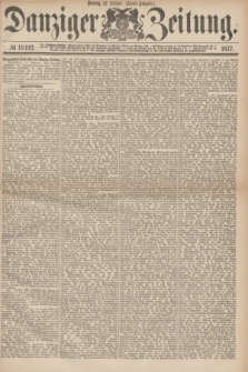 Danziger Zeitung. 1877, № 10192 (12 Februar) - (Abend=Ausgabe.) + dod.
