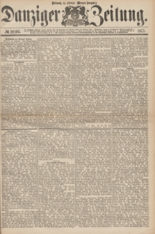 Danziger Zeitung. 1877, № 10195 (14 Februar) - (Morgen=Ausgabe.)
