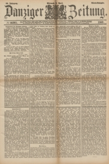 Danziger Zeitung. Jg.30, № 16395 (6 April 1887) - Abend=Ausgabe. + dod.