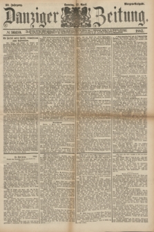 Danziger Zeitung. Jg.30, № 16410 (17 April 1887) - Morgen=Ausgabe. + dod.