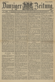 Danziger Zeitung. Jg.31, № 17022 (15 April 1888) - Morgen-Ausgabe. + dod.