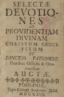 Selectæ Devotiones Ad Providentiam Divinam Christum Crucifixum Et Sanctos Patronos : Pluribus Officis & Orationibus Auctæ