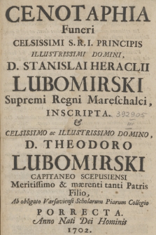 Cenotaphia Funeri Celsissimi S. R. I. Principis [...] Stanislai Heraclii Lubomirski Supremi Regni Mareschalci, Inscripta. Et Celsissimo ac Illustrissimo Domino, D. Theodoro Lubomirski Capitaneo Scepusiensi Meritissimo & mærenti tanti Patris Filio, Ab obligato Varsaviensi Scholarum Piarum Collegio Porrecta. Anno Nati Dei Hominis 1702