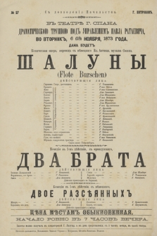 No 27 V teatrĕ g. Spana Dramatičeskoû Truppoû pod upravlenìem Pavla Rataeviča, vo vtornik 6 (18) noâbrâ 1873 goda, dana budet komičeskaâ opera, perevod s německago Šaluny (Flote Burschen), komedìâ v 1-m dějstvìi, s francuzskago Dwa Brata, komedìâ v 1-m dějstvìi, s německago Dvoe Razsěânnyh