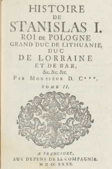 Histoire De Stanislas I. Roi De Pologne Grand Duc de Lithuanie [...]. T. 2