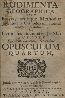 Rudimenta Geographica, Sive Brevis, facilisque Methodus Juventutem Orthodoxam notitia Geographica imbuendi : Pro Gymnasiis Societatis Jesu. Opusculum 4