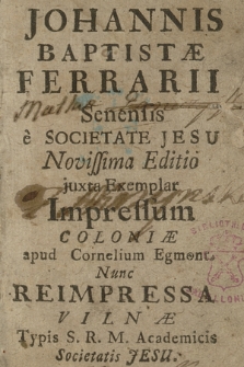 Johannis Baptistæ Ferrarii Senensis è Societate Jesu. Novissima Editio juxta Exemplar Impressum Coloniæ apud Cornelium Egmont. Nunc Reimpressa