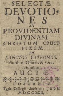 Selectæ Devotiones Ad Providentiam Divinam Christum Crucifixum Et Sanctos Patronos : Pluribus Officis & Orationibus Auctæ