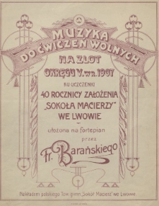 Muzyka do ćwiczeń wolnych na zlot okręgu V w r. 1907 ku uczczeniu 40 rocznicy założenia „Sokoła Macierzy” we Lwowie : ułożona na fortepian