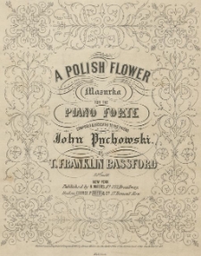 A polish flower : mazurka for the piano forte : composed & dedicated to his friend John Pychowski