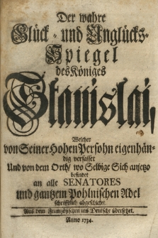 Der wahre Glück- und Unglücks-Spiegel des Königes Stanislai, Welcher von Seiner Hohen Persohn eigenhändig verfasset Und von dem Orth, wo Selbige Sich anjetzo befindet an alle Senatores und gantzen Pohlnischen Adel schriftlich abgeschicket