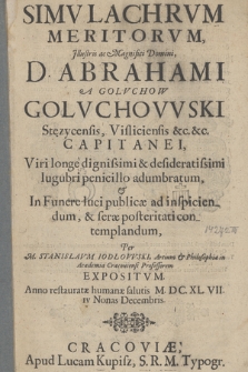 Simvlachrvm Meritorvm [...] D. Abrahami A Golvchow Golvchowski Stęzycensis [...] Capitanei, Viri longe dignissimi [...] lugubri penicillo adumbratum & In Funere luci publicæ ad inspiciendum & seræ posteritati contemplandum