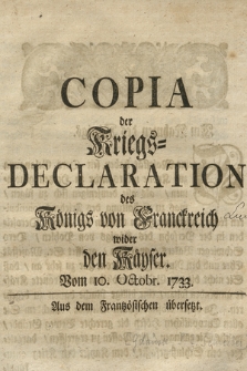 Copia der Kriegs-Declaration des Königs von Franckreich wider den Kayser Vom 10. Octobr. 1733