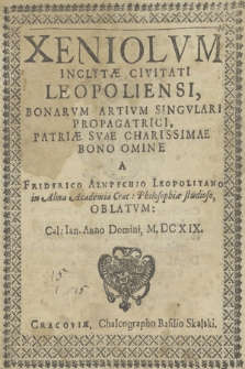 Xeniolvm Inclytæ Civitati Leopoliensi : Bonarvm Artivm Singvlari Propagatrici, Patriæ Svae Charissimae Bono Omine