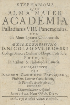 Stephanoma Qvod Alma Mater Academia Palladianis VIII Pancraciastis : Dvm In Almo Lycæo Cracouiensi Ab [...] Nicolao Svlikowski Collega Minore Ordinario Eloqu. Professore Primis In Artibus & Philosophia Laureis Decorarentvr