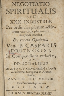 Negotiatio Spiritualis Seu XXX. Industriæ : Per ordibaria piarum actionum exercitia plurimum