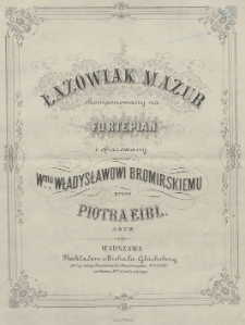 Łazowiak : mazur skomponowany na fortepian i ofiarowany Wmu. Władysławowi Bromirskiemu
