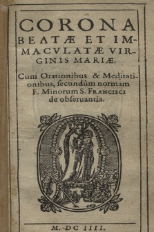 Corona Beatæ Et Immacvlatæ Virginis Mariæ : Cum Orationibus & Meditationibus secundum normam F. Minorum S. Francisci de obseruantia