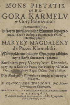 Mons Pietatis, Abo Gora Karmelv w Gorę Pobożności przemieniona, w ktorey nieoszacowane Summy depozytowane, Cnot y Zasług y Przykładow [...] Panny Maryey Magdaleny de Pazzis Karmelitki [...]