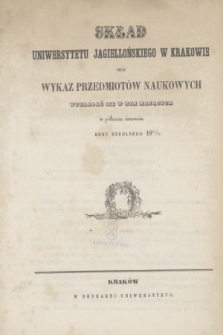 Skład Uniwersytetu Jagiellońskiego w Krakowie oraz Wykaz Przedmiotów Naukowych Wykładać się w nim Mających w półroczu zimowém roku 1851/1852