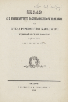 Skład Uniwersytetu Jagiellońskiego w Krakowie oraz Wykaz Przedmiotów Naukowych Wykładać się w nim Mających w półroczu letniém roku 1852/1853