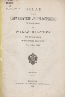 Skład Ces. Król. Uniwersytetu Jagiellońskiego w Krakowie oraz Wykaz Odczytów Tamże Odbywać się mających w Półroczu Zimowém Roku szkolnego 1862/3