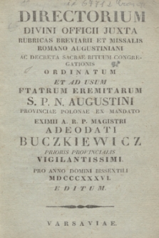 Directorium Divini Officii Juxta Rubricas Breviarii et Missalis Romano Augustiniani ac Decreta Sacrae Rituum Congregationis Ordinatum et ad usum Ftatrum Eremitarum S. P. N. Augustini Provinciae Polonae ex Mandato Eximii A. R. P. Magistri Adeodati Buczkiewicz Prioris Provincialis Vigilantissimi. Pro Anno Domini Bissextili MDCCCXXXVI