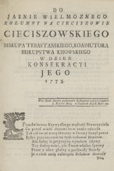 Do Jasnie Wielmoznego Kolumny na Cieciszowie Cieciszowskiego BiskupaTebastanskiego, Koadiutora Biskupstwa Kiiowskiego W Dzień Konsekracyi Jego 1775