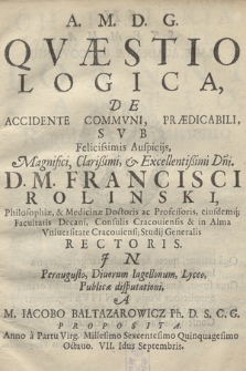 Qvaestio logica De accidente commvni, praedicabili, svb [...] auspicijs [...] Francisci Rolinski [...] in Alma Vniuersitate Cracouiensi Studij Generalis Rectoris [...]