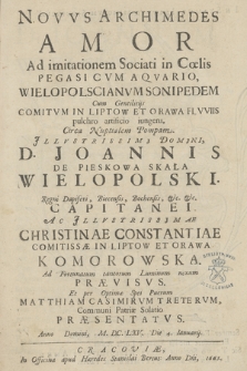 Novvs Archimedes Amor Ad imitationem Sociati in Cœlis Pegasi Cvm Aqvario, Wielopolscianvm Sonipedem Cum Gentilitijs [...] Circa Nuptialem Pompam [...] Joannis [...] Wielopolski, Regni Dapiferi, Biecensis, Bochensis [...] Capitanei Ac [...] Christinae Constantiae [...] Komorowska [...] Ad Fortunatum tantorum Luminum nexum Prævisvs Et