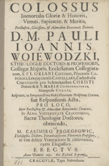 Colossus Immortalis Gloriæ & Honoris, Virtuti, Sapientiæ, & Meritis [...] Pauli Ioannis Woiewodzki [...] Auspicato [...] suæ Responsionis Actu, Pro Loco, Inter [...] Sacræ Theologiæ Doctores, obtinendo, A M. Casimiro Prokopowic [...] Erectvs. Anno Domini 1691. 6to Kalend. Septembr