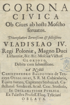 Corona Civica Ob Ciues ab hoste Moscho seruatos : Triumphatori [...] Vladislao IV. Regi Poloniæ [...] Debita cum submissione