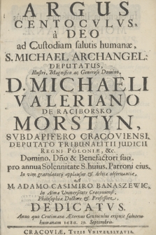 Argus centocvlvs, à Deo ad custodiam salutis humanae, S. Michael Archangel[us] deputatus, [...] Domino [...] Michaeli Valeriano de Raciborsko Morstyn, svbdapifero Cracoviensi, [...] pro annua solennitate s[ancti] huius patroni eius, in vim gratulatorij applausus [et] debitae obseruantiae