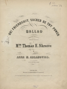 Oh! Friendship, sacred be thy power : ballad : dedicated with sentiments of esteem and sincere regard to Mrs. Thomas H. Shreeve