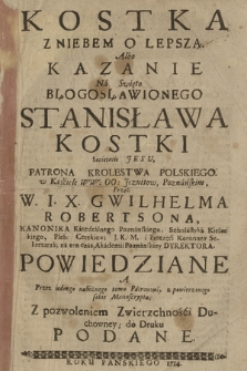 Kostka Z Niebem O Lepszą : Albo Kazanie Na Swięto Błogosławionego Stanisława Kostki Societatis Jesu Patrona Krolestwa Polskiego [...]