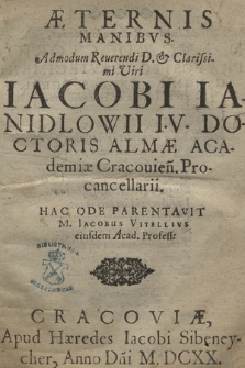 Æternis Manibvs [...] Iacobi Ianidlowii I[vris] V[triusque] Doctoris Almæ Academiæ Cracouien. Procancellarii Hac Ode