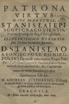 Patrona Virtvs, Divi Martyris, Stanislai Episcopi Cracoviensis [...] : Illustrissimo Et Fortissimo Hectori Sarmatiæ, Domino, D. Stanislao A Koniecpole Koniecpolski [...] Domino & Patrono fauentißimo sese offert / Quam annua festi die M. Andreas Stephanski [...] submissionis & obseruantiæ gratiam publico edidit scripto