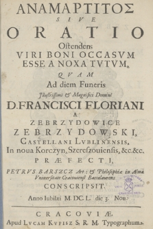 Anamartitos Sive Oratio Ostendens Viri Boni Occasvm Esse A Noxa Tvtvm, Qvam Ad diem Funeris Illustrissimi & Magnifici Domini D. Francisci Floriani A Zebrzydowice Zebrzydowski, Castellani Lvblinensis [...]