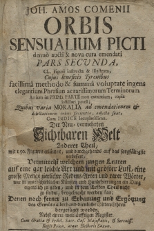 Joh. Amos Comenii Orbis Sensualium Picti denuo aucti & nova cura emendati Pars Secunda : CL. Figuris instructa & illustrata, Cujus beneficio Tyronibus facillima methodo & summa voluptate ingens elegantium Phrasium ac rarissimorum Terminorum Atrium in Prima Parte non extantium, copia instillari potest [...] : Cum indice locupletissimo = Der Neu-vermehrten Sichtbaren Welt Anderer Theil : mit 150. Figuren erläutert, und durchgehends auf das sorgfältigste verbessert, Vermittelst welchem jungen Leuten auf eine gar leichte Art und mit gröster Lust, eine grosse Menge zierlicher Redens-Arten und rarer Wörter, wie in unterschiedlichen Künsten und Handthierungen ein Ding eigentlich zu geben, und in dem Ersten Theil nicht zu finden, beygebracht werden kan [...] : Nebst einem weitläufftigen Register