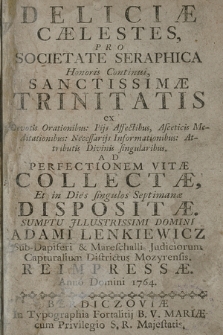 Deliciæ Cælestes : Pro Societate Seraphica Honoris Continui, Sanctissimæ Trinitatis ex Devotis Orationibus: Pijs Affectibus, Asceticis Meditationibus: Necessarijs Informationibus: Attributis Divinis singularibus : Ad Perfectionem Vitæ Collectæ, Et in Dies singulos Septimanæ Dispositæ