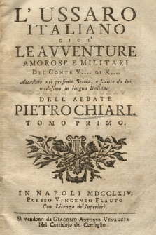 L' Ussaro Italiano Cioeʹ Le Avventure Amorose E Militari Del Conte V.... Di K.... Accadute nel presente Secolo, e scritte da lui medesimo in lingua Italiana. Tomo Primo