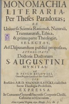 Monomachia Literaria : Per Theses Paradoxas Ex Uniuersa Scientia Rationali, Naturali [...] & prima parte Theologiæ Selectas : Ad Disputandum publice propositas Avthoritate Doctoris Doctorum S. Augustini Mvnitas