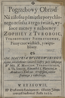 Pogrzebowy Obrząd Na załosną pamiątkę porychlonego zeszcia z tego świata [...] Zophiey Z Tvroboic Tvroboyskiey Pietrzykowny, Panny cnot wielkich, y świętobliwey