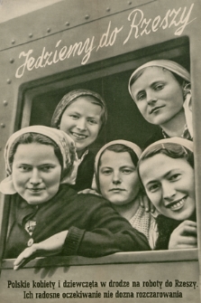 Jedziemy do Rzeszy : Polskie kobiety i dziewczęta w drodze na roboty do Rzeszy. Ich radosne oczekiwanie nie dozna rozczarowania