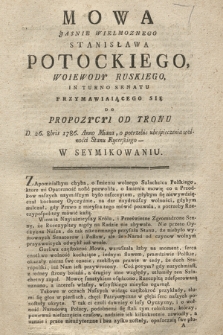 Mowa Jasnie Wielmoznego Stanisława Potockiego Woiewody Ruskiego, In Turno Senatu Przymawiaiącego Się Do Propozycyi Od Tronu D. 26. 8bris 1786. Anno Miana, o potrzebie ubeśpieczenia wolności Stanu Rycerskiego - W Seymikowaniu