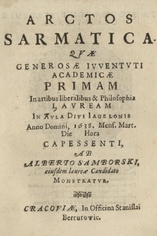 Arctos Sarmatica : Qvæ Generosæ Ivventvti Academicæ Primam In artibus & Philosophia Lavream In Avla Divi Iagelonis Anno Domini, 1638. Mens. Mart. Die [ ] Hora Capessenti