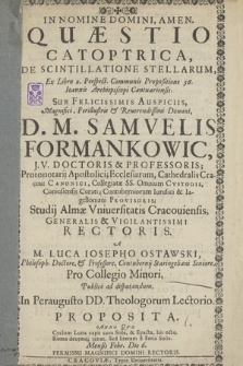 Quæstio Catoptrica De Scintillatione Stellarum, Ex Libro 2. Perspect. Communis Propositione 56. Ioannis Archiepiscopi Cantuariensis [...] A M. Luca Iosepho Ostawski [...] Pro Collegio Minori, Publice ad disputandum[...] Proposita, Anno Quo Cyclum Luna capit cum Sole, & Epacta, bis Octo, Roma decemq[ue] tenet. Sed literam E Feria Solis. Mensis Febr. Die 6...