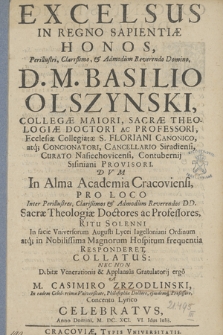 Excelsus In Regno Sapientiæ Honos [...] Basilio Olszynski [...] Dvm In Alma Academia Cracoviensi, Pro Loco Inter [...] Sacræ Theologiæ Doctores ac Professores [...] Responderet, Collatus: Nec Non [...] A M. Casimiro Zrzodlinski [...] Celebratvs, Anno Domini, M. DC. XCI. VI. Idus Iulij