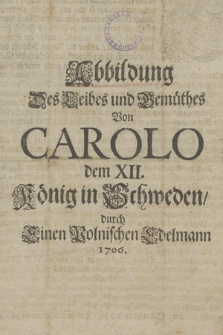 Abbildung Des Leibes und Geműthes von Carolo dem XII Kőnig in Schweden durch Einen Polnischen Edelmann 1706