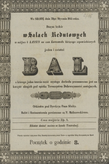 We środę dnia 29go stycznia 1845 roku danym będzie w Salach Redutowych w miejsce 4 Kassyn na czas Karnawału bieżącego zapowiedzianych jeden i ostatni bal z którego jedna trzecia część czystego dochodu przeznaczona jest na korzyść ubogich pod opieką Towarzystwa Dobroczynności zostających